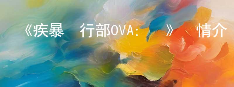 陳丞的動漫綜藝大全,《疾暴執行部OVA:禪》詳情介紹_疾暴執行部OVA:禪HD中字在線觀看_疾暴執行部OVA:禪迅雷下載_動漫劇場